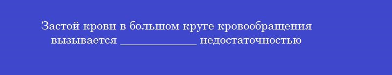 Застой крови в большом круге кровообращения вызывается _____________ недостаточностью