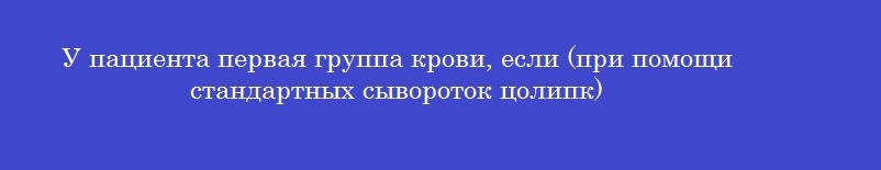 У пациента первая группа крови, если (при помощи стандартных сывороток цолипк)