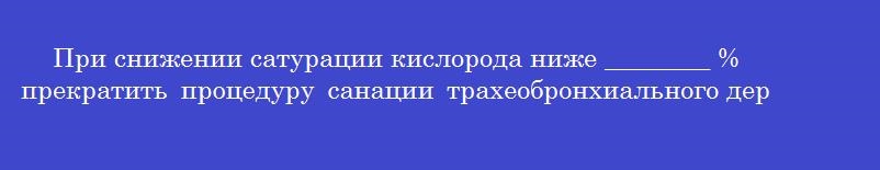 При снижении сатурации кислорода ниже ________ % прекратить процедуру санации трахеобронхиального дерева