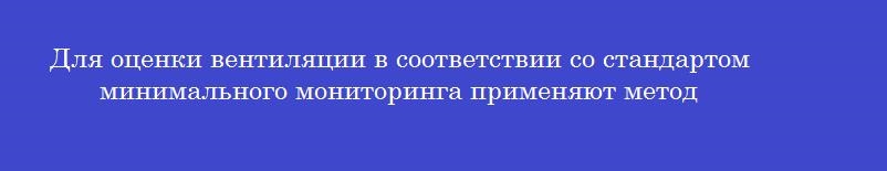 Для оценки вентиляции в соответствии со стандартом минимального мониторинга применяют метод