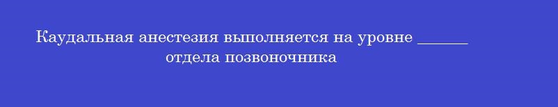 Каудальная анестезия выполняется на уровне ______ отдела позвоночника