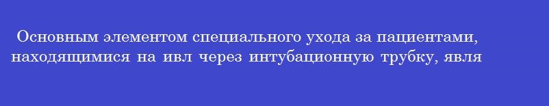 Основным элементом специального ухода за пациентами, находящимися на ивл через интубационную трубку, является