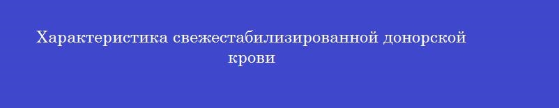 Характеристика свежестабилизированной донорской крови Характеристика свежестабилизированной донорской крови