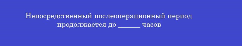 Непосредственный послеоперационный период продолжается до ______ часов