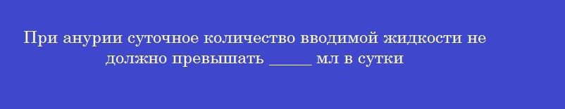 При анурии суточное количество вводимой жидкости не должно превышать _____ мл в сутки
