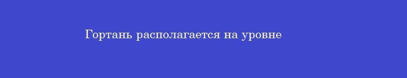Гортань располагается на уровне