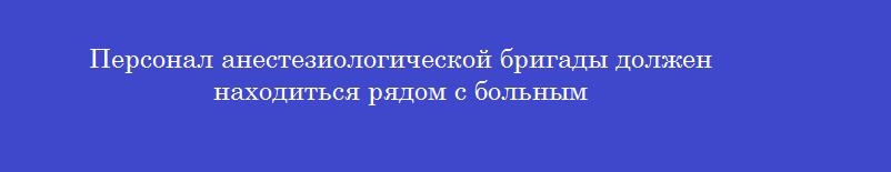 Персонал анестезиологической бригады должен находиться рядом с больным