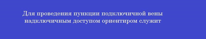 Для проведения пункции подключичной вены надключичным доступом ориентиром служит