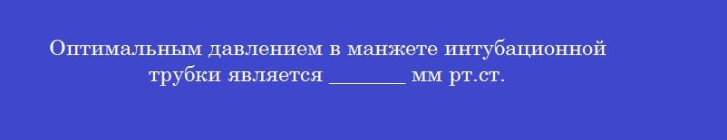 Оптимальным давлением в манжете интубационной трубки является _______ мм рт.ст.