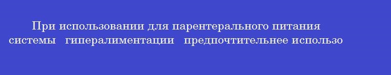 При использовании для парентерального питания системы  гипералиментации  предпочтительнее использовать
