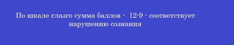 По шкале глазго сумма баллов -  12-9 - соответствует нарушению сознания