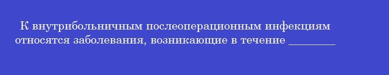 К внутрибольничным послеоперационным инфекциям относятся заболевания, возникающие в течение ________ дней после оперативного вмешательства