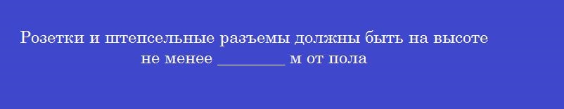 Розетки и штепсельные разъемы должны быть на высоте не менее ________ м от пола