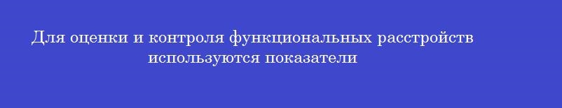 Для оценки и контроля функциональных расстройств используются показатели