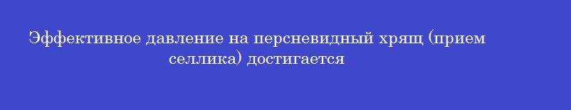 Эффективное давление на персневидный хрящ (прием селлика) достигается