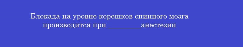 Блокада на уровне корешков спинного мозга производится при _________анестезии