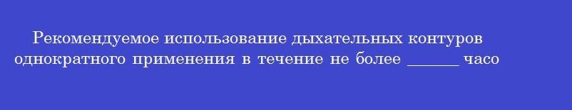 Рекомендуемое использование дыхательных контуров однократного применения в течение не более ______ часов (если иное не предусмотрено производителем)