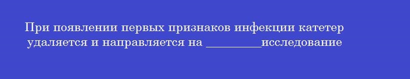При появлении первых признаков инфекции катетер удаляется и направляется на _________исследование