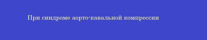 При синдроме аорто-кавальной компрессии При синдроме аорто-кавальной компрессии