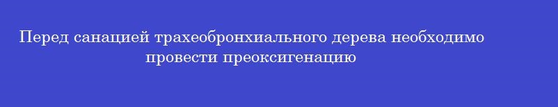Перед санацией трахеобронхиального дерева необходимо провести преоксигенацию