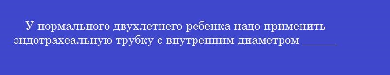 У нормального двухлетнего ребенка надо применить эндотрахеальную трубку с внутренним диаметром ______ мм