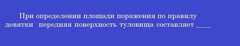 При определении площади поражения по правилу  девятки  передняя поверхность туловища составляет _______%