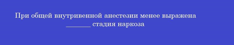 При общей внутривенной анестезии менее выражена _______ стадия наркоза