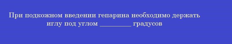 При подкожном введении гепарина необходимо держать иглу под углом _________ градусов