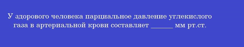 У здорового человека парциальное давление углекислого газа в артериальной крови составляет ______ мм рт.ст.