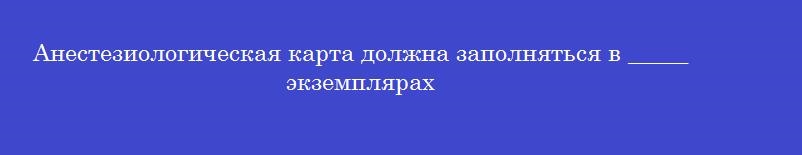 Анестезиологическая карта должна заполняться в _____ экземплярах