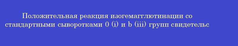 Положительная реакция изогемагглютинации со стандартными сыворотками 0 (i) и b (iii) групп свидетельствует о ______ группе крови