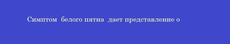 Симптом  белого пятна  дает представление о