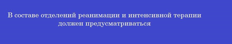 В составе отделений реанимации и интенсивной терапии должен предусматриваться
