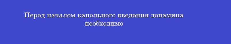 Перед началом капельного введения допамина необходимо