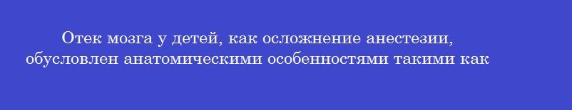 Отек мозга у детей, как осложнение анестезии, обусловлен анатомическими особенностями такими как
