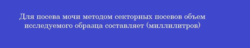 Для посева мочи методом секторных посевов объем исследуемого образца ...