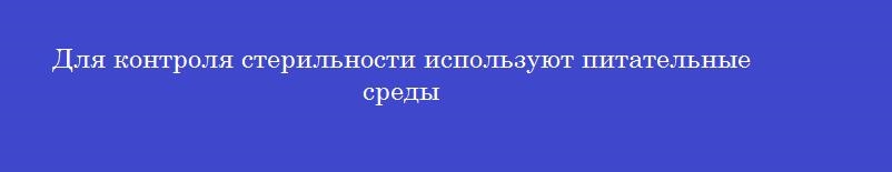 Для контроля стерильности используют питательные среды