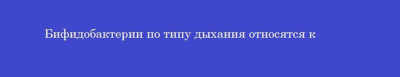 Бифидобактерии по типу дыхания относятся к