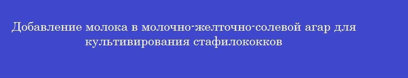 Добавление молока в молочно-желточно-солевой агар для культивирования стафилококков