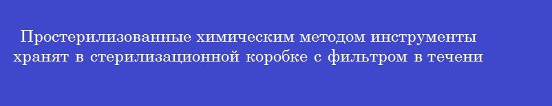 Простерилизованные химическим методом инструменты хранят в стерилизационной коробке с фильтром в течение