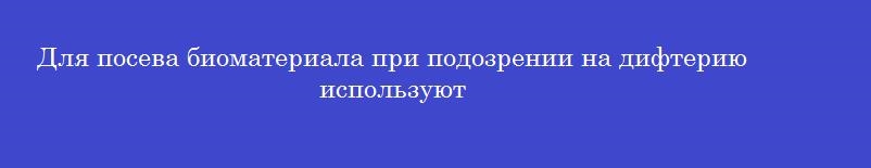 Для посева биоматериала при подозрении на дифтерию используют