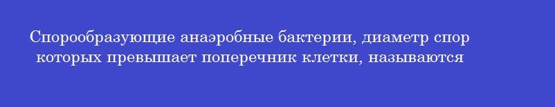 Спорообразующие анаэробные бактерии, диаметр спор которых превышает поперечник клетки, называются