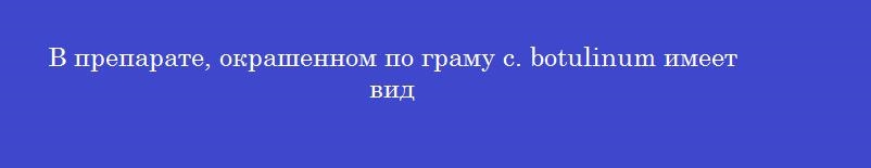 В препарате, окрашенном по граму с. botulinum имеет вид