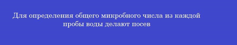 Для определения общего микробного числа из каждой пробы воды делают посев