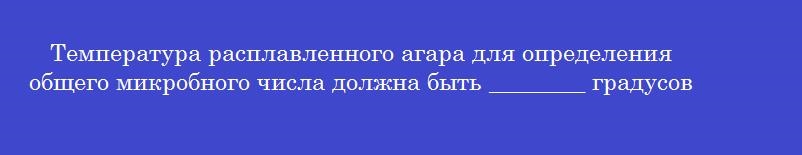 Температура расплавленного агара для определения общего микробного числа должна быть ________ градусов по цельсию