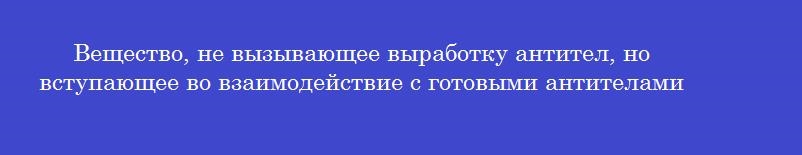 Вещество, не вызывающее выработку антител, но вступающее во взаимодействие с готовыми антителами