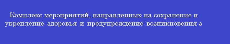 Комплекс мероприятий, направленных на сохранение и укрепление здоровья и предупреждение возникновения заболеваний
