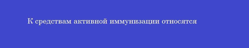 К средствам активной иммунизации относятся