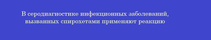 В серодиагностике инфекционных заболеваний, вызванных спирохетами применяют реакцию