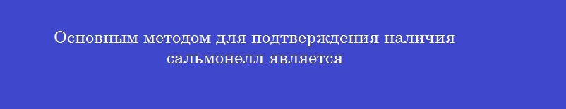 Основным методом для подтверждения наличия сальмонелл является